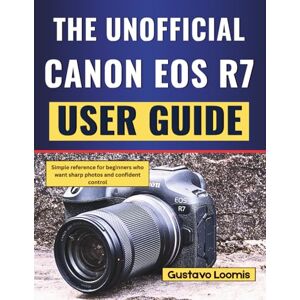 Loomis, Gustavo The Unofficial Canon EOS R7 User Guide: Simple reference for beginners who want sharp photos and confident control Loomis, Gustavo The Unofficial Canon EOS R7 User Guide: Simple reference for beginners who want sharp photos and confident control