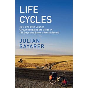 Sayarer, Julian Life Cycles: How One Bike Courier Circumnavigated the Globe In 169 Days and Broke a World Record Sayarer, Julian Life Cycles: How One Bike Courier Circumnavigated the Globe In 169 Days and Broke a World Record