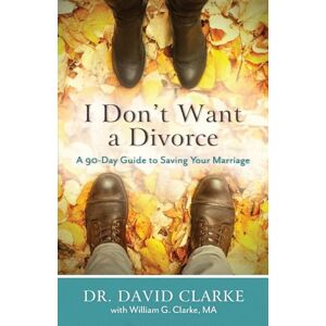 Clarke, Dr. David I Don't Want a Divorce: A 90 Day Guide to Saving Your Marriage Clarke, Dr. David I Don't Want a Divorce: A 90 Day Guide to Saving Your Marriage
