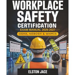 Jace, Elston Workplace Safety Certification Exam Manual 2026–2027: OSHA, NEBOSH & WHMIS Standards with Risk Assessment, PPE Best Practices – Complete Study Guide with Questions & Answers Jace, Elston Workplace Safety Certification Exam Manual 2026–2027: OSHA, NEBOSH & WHMIS Standards with Risk Assessment, PPE Best Practices – Complete Study Guide with Questions & Answers