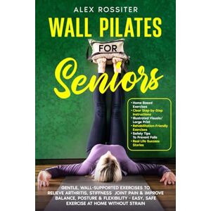 Rossiter, Alex Wall Pilates for Seniors: Gentle, Wall-Supported Exercises to Relieve Arthritis, Stiffness & Joint Pain & Improve Balance, Posture & Flexibility ... at Home Without Strain (Health Matters) Rossiter, Alex Wall Pilates for Seniors: Gentle, Wall-Supported Exercises to Relieve Arthritis, Stiffness & Joint Pain & Improve Balance, Posture & Flexibility ... at Home Without Strain (Health Matters)
