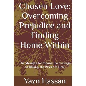 Hassan, Mr Yazn Chosen Love: Overcoming Prejudice and Finding Home Within: The Strength to Choose, the Courage to Belong, the Power to Heal Hassan, Mr Yazn Chosen Love: Overcoming Prejudice and Finding Home Within: The Strength to Choose, the Courage to Belong, the Power to Heal