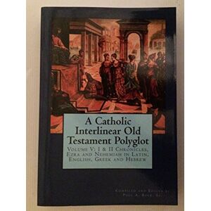 Boer Sr., Paul A. A Catholic Interlinear Old Testament Polyglot: Volume V: I & II Chronicles, Ezra and Nehemiah in Latin, English, Greek and Hebrew: Volume 5 Boer Sr., Paul A. A Catholic Interlinear Old Testament Polyglot: Volume V: I & II Chronicles, Ezra and Nehemiah in Latin, English, Greek and Hebrew: Volume 5