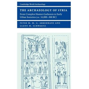 Akkermans, Peter M.M. The Archaeology of Syria: From Complex Hunter-Gatherers to Early Urban Societies (c.16,000-300 BC) Akkermans, Peter M.M. The Archaeology of Syria: From Complex Hunter-Gatherers to Early Urban Societies (c.16,000-300 BC)