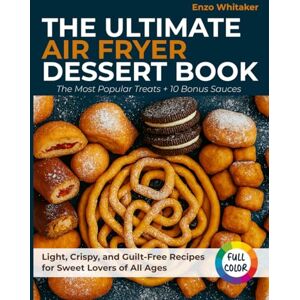 Whitaker, Enzo The Ultimate Air Fryer Dessert Book: The Most Popular Treats + 10 Bonus Sauces – Light, Crispy, and Guilt-Free Recipes for Sweet Lovers of All Ages Whitaker, Enzo The Ultimate Air Fryer Dessert Book: The Most Popular Treats + 10 Bonus Sauces – Light, Crispy, and Guilt-Free Recipes for Sweet Lovers of All Ages