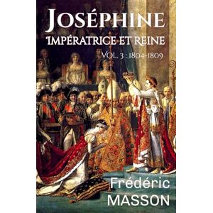 Masson, Frédéric Joséphine Impératrice et Reine: Volume 3 : 1804-1809 Masson, Frédéric Joséphine Impératrice et Reine: Volume 3 : 1804-1809