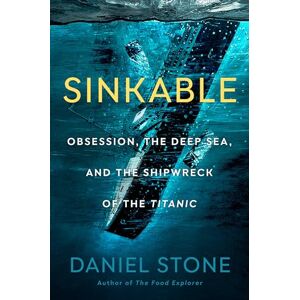 Stone Sinkable: Obsession, the Deep Sea, and the Shipwreck of the Titanic Stone Sinkable: Obsession, the Deep Sea, and the Shipwreck of the Titanic