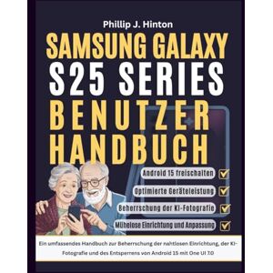 Hinton, Phillip J. SAMSUNG GALAXY S25 SERIES BENUTZERHANDBUCH: Ein umfassendes Handbuch zur Beherrschung der nahtlosen Einrichtung, der KI-Fotografie und des Entsperrens von Android 15 mit One UI 7.0 Hinton, Phillip J. SAMSUNG GALAXY S25 SERIES BENUTZERHANDBUCH: Ein umfassendes Handbuch zur Beherrschung der nahtlosen Einrichtung, der KI-Fotografie und des Entsperrens von Android 15 mit One UI 7.0