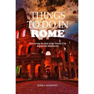 McKinney, Jessica Things to do in Rome: Discovering the Soul of the Eternal City beyond the Monuments McKinney, Jessica Things to do in Rome: Discovering the Soul of the Eternal City beyond the Monuments