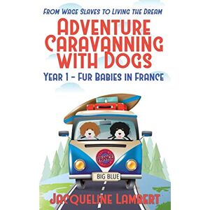 Lambert, Jacqueline Year 1 Fur Babies in France: From Wage Slaves to Living the Dream (Adventure Caravanning with Dogs) Lambert, Jacqueline Year 1 Fur Babies in France: From Wage Slaves to Living the Dream (Adventure Caravanning with Dogs)
