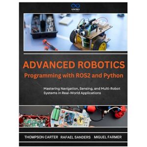 CARTER, THOMPSON Advanced Robotics Programming with ROS2 and Python: Mastering Navigation, Sensing, and Multi-Robot Systems in Real-World Applications (R0S2) CARTER, THOMPSON Advanced Robotics Programming with ROS2 and Python: Mastering Navigation, Sensing, and Multi-Robot Systems in Real-World Applications (R0S2)