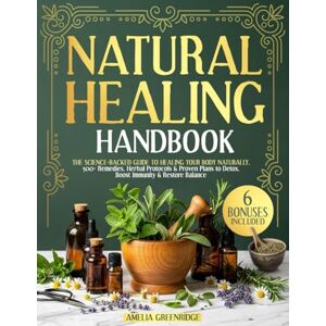 Greenridge, Amelia Natural Healing Handbook: The Science-Backed Guide to Healing Your Body Naturally 500+ Remedies, Herbal Protocols & Proven Plans to Detox, Boost Immunity & Restore Balance Greenridge, Amelia Natural Healing Handbook: The Science-Backed Guide to Healing Your Body Naturally 500+ Remedies, Herbal Protocols & Proven Plans to Detox, Boost Immunity & Restore Balance