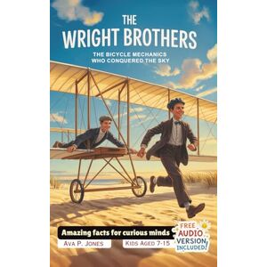 P. Jones, Ava The Wright Brothers The Bicycle Mechanics Who Conquered the Sky: Amazing facts for curious minds (Inventors Who Changed Everything) P. Jones, Ava The Wright Brothers The Bicycle Mechanics Who Conquered the Sky: Amazing facts for curious minds (Inventors Who Changed Everything)