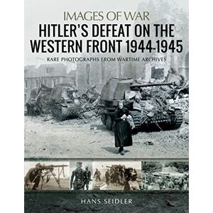 Seidler, Hans Hitler's Defeat on the Western Front, 1944-1945 (Images of War) Seidler, Hans Hitler's Defeat on the Western Front, 1944-1945 (Images of War)
