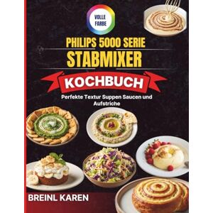 KAREN, BREINL Philips 5000 Serie Stabmixer Kochbuch: Perfekte Textur Suppen Saucen und Aufstriche KAREN, BREINL Philips 5000 Serie Stabmixer Kochbuch: Perfekte Textur Suppen Saucen und Aufstriche