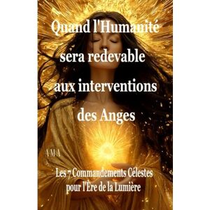 AMA QUAND L'HUMANITE SERA REDEVABLE AUX INTERVENTIONS DES ANGES: Les 7 Commandements Célestes pour l'Ere de la Lumière (PREVISIONS DU FUTUR) AMA QUAND L'HUMANITE SERA REDEVABLE AUX INTERVENTIONS DES ANGES: Les 7 Commandements Célestes pour l'Ere de la Lumière (PREVISIONS DU FUTUR)