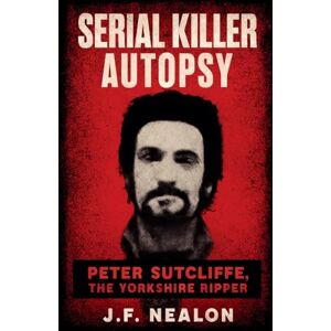Nealon, J.F. Serial Killer Autopsy: Peter Sutcliffe (26) Nealon, J.F. Serial Killer Autopsy: Peter Sutcliffe (26)