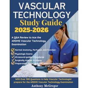 McGregor, Anthony Vascular Technology Study Guide: A Q&A Review to Ace the ARDMS Vascular Technology Examination McGregor, Anthony Vascular Technology Study Guide: A Q&A Review to Ace the ARDMS Vascular Technology Examination