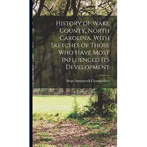 Chamberlain, Hope Summerell History of Wake County, North Carolina, With Sketches of Those who Have Most Influenced its Development Chamberlain, Hope Summerell History of Wake County, North Carolina, With Sketches of Those who Have Most Influenced its Development