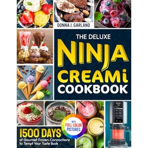 Garland, Donna J. The Deluxe Ninja Creami Cookbook: 1500 Days of Gourmet Frozen Concoctions to Tempt Your Taste Buds|Full Color Edition Garland, Donna J. The Deluxe Ninja Creami Cookbook: 1500 Days of Gourmet Frozen Concoctions to Tempt Your Taste Buds|Full Color Edition