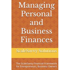 Solutions, ScaleSavvy Managing Personal and Business Finances: The ScaleSavvy Financial Framework for Entrepreneurs, Business Owners (ScaleSavvy Solutions) Solutions, ScaleSavvy Managing Personal and Business Finances: The ScaleSavvy Financial Framework for Entrepreneurs, Business Owners (ScaleSavvy Solutions)