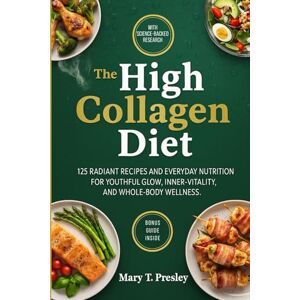 T. Presley, Mary The High Collagen Diet: 125 Radiant Recipes and Everyday Nutrition for Youthful Glow, Inner Vitality, and Whole-Body Wellness T. Presley, Mary The High Collagen Diet: 125 Radiant Recipes and Everyday Nutrition for Youthful Glow, Inner Vitality, and Whole-Body Wellness