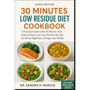H. BARCUS, DR. SANDRA 30 MINUTES LOW RESIDUE DIET COOKBOOK: A Practical Guide with 30-Minute Anti-Inflammatory and Low-Residue Recipes for Better Digestion, Energy, and Health H. BARCUS, DR. SANDRA 30 MINUTES LOW RESIDUE DIET COOKBOOK: A Practical Guide with 30-Minute Anti-Inflammatory and Low-Residue Recipes for Better Digestion, Energy, and Health