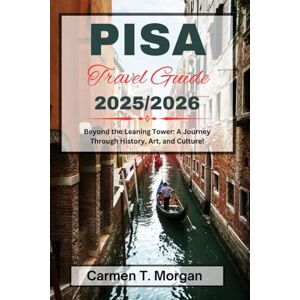 Morgan, Carmen T. PISA TRAVEL GUIDE 2025/2026: Beyond the Leaning Tower: A Journey Through History, Art, and Culture! Morgan, Carmen T. PISA TRAVEL GUIDE 2025/2026: Beyond the Leaning Tower: A Journey Through History, Art, and Culture!
