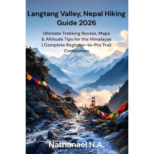 N.A., Nathanael Langtang Valley, Nepal Hiking Guide 2026: Ultimate Trekking Routes, Maps & Altitude Tips for the Himalayas Complete Beginner-to-Pro Trail Companion (The World Explorer Series) N.A., Nathanael Langtang Valley, Nepal Hiking Guide 2026: Ultimate Trekking Routes, Maps & Altitude Tips for the Himalayas Complete Beginner-to-Pro Trail Companion (The World Explorer Series)