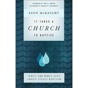 McKnight, Scot It Takes a Church to Baptize: What the Bible Says about Infant Baptism McKnight, Scot It Takes a Church to Baptize: What the Bible Says about Infant Baptism