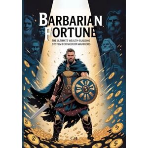H, C. Barbarian Fortune The Ultimate Wealth-Building System for Modern Warriors: 26 Step-by-Step Strategies to Build, Protect, and Multiply Your Wealth While Leaving a Lasting Legacy H, C. Barbarian Fortune The Ultimate Wealth-Building System for Modern Warriors: 26 Step-by-Step Strategies to Build, Protect, and Multiply Your Wealth While Leaving a Lasting Legacy