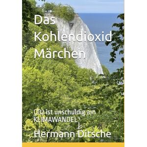 Ditsche, Hermann Das Kohlendioxid Märchen: CO2 ist unschuldig am KLIMAWANDEL Ditsche, Hermann Das Kohlendioxid Märchen: CO2 ist unschuldig am KLIMAWANDEL