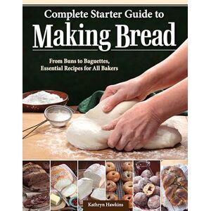 Hawkins, Kathryn Complete Starter Guide to Making Bread: From Buns to Baguettes, Essential Recipes for All Bakers Hawkins, Kathryn Complete Starter Guide to Making Bread: From Buns to Baguettes, Essential Recipes for All Bakers