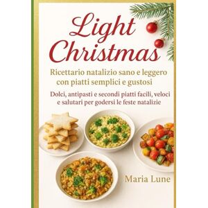 Lune, Maria Light Christmas: Ricettario natalizio sano e leggero con piatti semplici e gustosi. Dolci, antipasti e secondi piatti facili, veloci e salutari per godersi le feste natalizie. Lune, Maria Light Christmas: Ricettario natalizio sano e leggero con piatti semplici e gustosi. Dolci, antipasti e secondi piatti facili, veloci e salutari per godersi le feste natalizie.