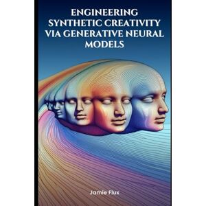 Flux, Jamie End-to-End Differentiable Architecture: Engineering Synthetic Creativity via Generative Neural Models (Mastering Machine Learning) Flux, Jamie End-to-End Differentiable Architecture: Engineering Synthetic Creativity via Generative Neural Models (Mastering Machine Learning)