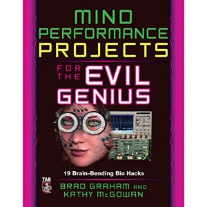 Graham, Brad Mind Performance Projects for the Evil Genius: 19 Brain-Bending Bio Hacks Graham, Brad Mind Performance Projects for the Evil Genius: 19 Brain-Bending Bio Hacks