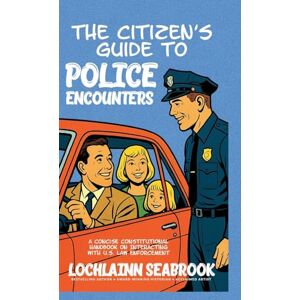 Seabrook, Lochlainn The Citizen's Guide to Police Encounters: A Concise Constitutional Handbook on Interacting with U.S. Law Enforcement Seabrook, Lochlainn The Citizen's Guide to Police Encounters: A Concise Constitutional Handbook on Interacting with U.S. Law Enforcement