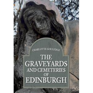 Golledge, Charlotte The Graveyards and Cemeteries of Edinburgh Golledge, Charlotte The Graveyards and Cemeteries of Edinburgh