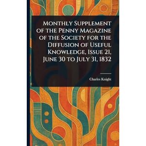 Knight, Charles Monthly Supplement of the Penny Magazine of the Society for the Diffusion of Useful Knowledge, Issue 21, June 30 to July 31, 1832 Knight, Charles Monthly Supplement of the Penny Magazine of the Society for the Diffusion of Useful Knowledge, Issue 21, June 30 to July 31, 1832
