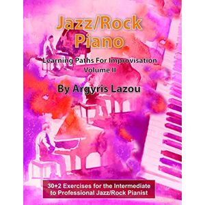 Lazou, Argyris Jazz/Rock Piano Learning Paths For Improvisation Volume II: 30+2 Exercises for the Intermediate to Professional Jazz/Rock Pianist Lazou, Argyris Jazz/Rock Piano Learning Paths For Improvisation Volume II: 30+2 Exercises for the Intermediate to Professional Jazz/Rock Pianist