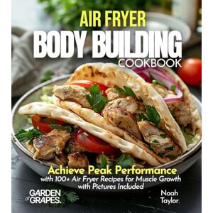 Taylor Air Fryer Bodybuilding Cookbook: Achieve Peak Performance with 100+ Air Fryer Recipes for Muscle Growth with Pictures Included Taylor Air Fryer Bodybuilding Cookbook: Achieve Peak Performance with 100+ Air Fryer Recipes for Muscle Growth with Pictures Included