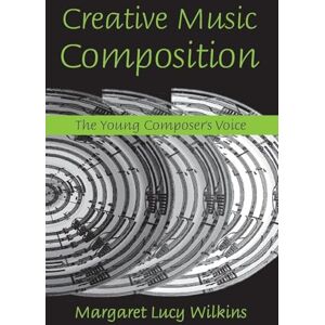 Wilkins, Margaret Lucy Creative Music Composition: The Young Composer's Voice Wilkins, Margaret Lucy Creative Music Composition: The Young Composer's Voice