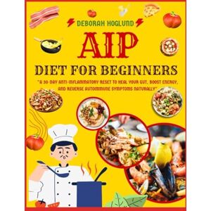 Hoglund, Deborah AIP DIET FOR BEGINNERS: 140+ Easy, Tasty, & Healing Autoimmune Paleo Protocol Recipes To Heal The Immune System, Boost Gut Health, Reduce Inflammation And Reclaim Your Health Hoglund, Deborah AIP DIET FOR BEGINNERS: 140+ Easy, Tasty, & Healing Autoimmune Paleo Protocol Recipes To Heal The Immune System, Boost Gut Health, Reduce Inflammation And Reclaim Your Health