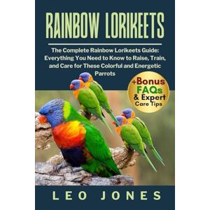 JONES, LEO RAINBOW LORIKEETS: The Complete Rainbow Lorikeets Guide: Everything You Need to Know to Raise, Train, and Care for These Colorful and Energetic Parrots JONES, LEO RAINBOW LORIKEETS: The Complete Rainbow Lorikeets Guide: Everything You Need to Know to Raise, Train, and Care for These Colorful and Energetic Parrots