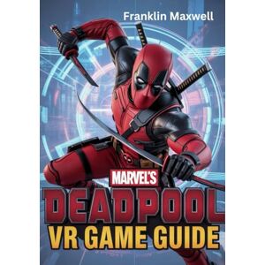 Maxwell, Franklin MARVEL'S DEADPOOL VR GAME GUIDE: The Ultimate Walkthrough, Combat Strategies, and Hidden Collectibles Handbook Maxwell, Franklin MARVEL'S DEADPOOL VR GAME GUIDE: The Ultimate Walkthrough, Combat Strategies, and Hidden Collectibles Handbook