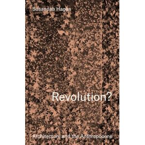 Hagan, Susannah Revolution? Architecture and the Anthropocene Hagan, Susannah Revolution? Architecture and the Anthropocene