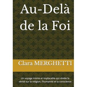MERGHETTI, Clara Au-Delà de la Foi: Un voyage intime et implacable qui révèle la vérité sur la religion, l’humanité et la conscience MERGHETTI, Clara Au-Delà de la Foi: Un voyage intime et implacable qui révèle la vérité sur la religion, l’humanité et la conscience