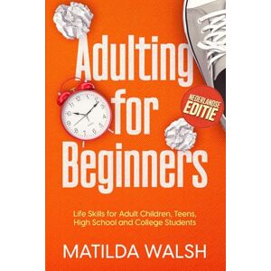 Walsh, Matilda Adulting for Beginners Life Skills for Adult Children, Teens, High School and College Students Nederlandse editie Walsh, Matilda Adulting for Beginners Life Skills for Adult Children, Teens, High School and College Students Nederlandse editie