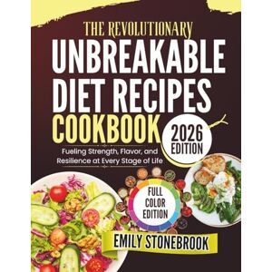 STONEBROOK, EMILY THE REVOLUTIONARY UNBREAKABLE DIET RECIPES COOKBOOK: Fueling Strength, Flavor, and Resilience at Every Stage of Life STONEBROOK, EMILY THE REVOLUTIONARY UNBREAKABLE DIET RECIPES COOKBOOK: Fueling Strength, Flavor, and Resilience at Every Stage of Life