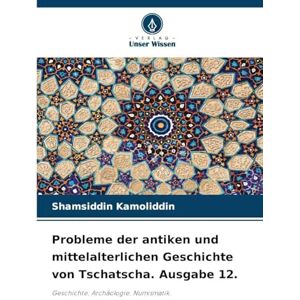 Kamoliddin, Shamsiddin Probleme der antiken und mittelalterlichen Geschichte von Tschatscha. Ausgabe 12.: Geschichte. Archäologie. Numismatik. Kamoliddin, Shamsiddin Probleme der antiken und mittelalterlichen Geschichte von Tschatscha. Ausgabe 12.: Geschichte. Archäologie. Numismatik.